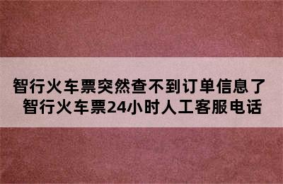 智行火车票突然查不到订单信息了 智行火车票24小时人工客服电话